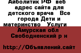 Айболитик.РФ  веб – адрес сайта для детского врача - Все города Дети и материнство » Услуги   . Амурская обл.,Свободненский р-н